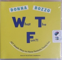 What The Fun?! - 427 Simple Ways to Have Fantastic Family Fun written by Donna Bozzo performed by Donna Bozzo on CD (Unabridged)